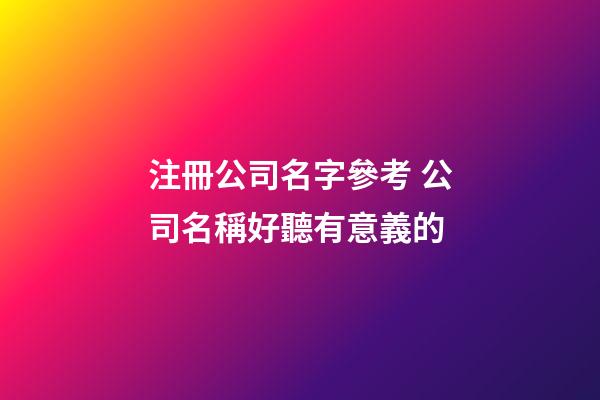 注冊公司名字參考 公司名稱好聽有意義的-第1張-公司起名-玄機派